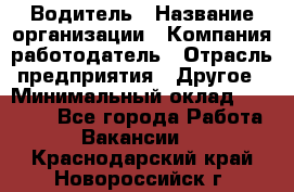 Водитель › Название организации ­ Компания-работодатель › Отрасль предприятия ­ Другое › Минимальный оклад ­ 30 000 - Все города Работа » Вакансии   . Краснодарский край,Новороссийск г.